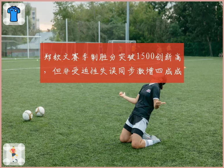 郑钦文赛季制胜分突破1500创新高,但非受迫性失误同步激增四成成隐忧