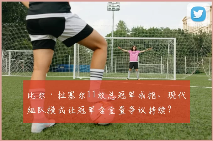 比尔·拉塞尔11枚总冠军戒指，现代组队模式让冠军含金量争议持续？