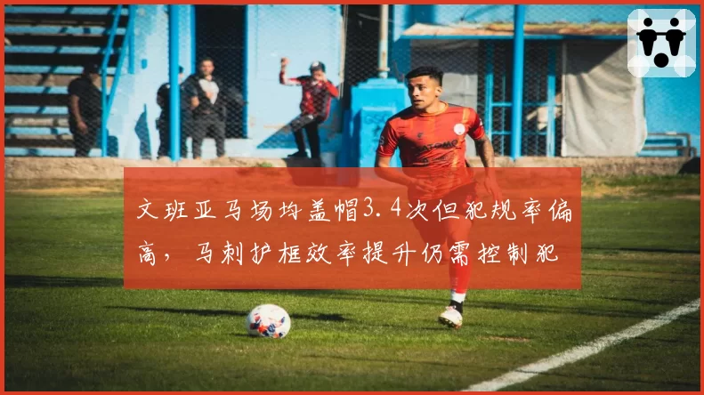 文班亚马场均盖帽3.4次但犯规率偏高，马刺护框效率提升仍需控制犯规