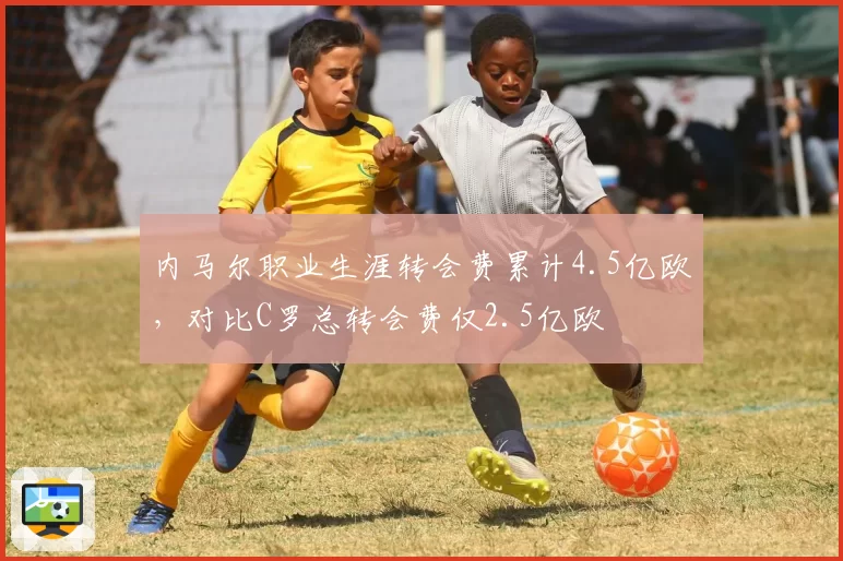 内马尔职业生涯转会费累计4.5亿欧，对比C罗总转会费仅2.5亿欧