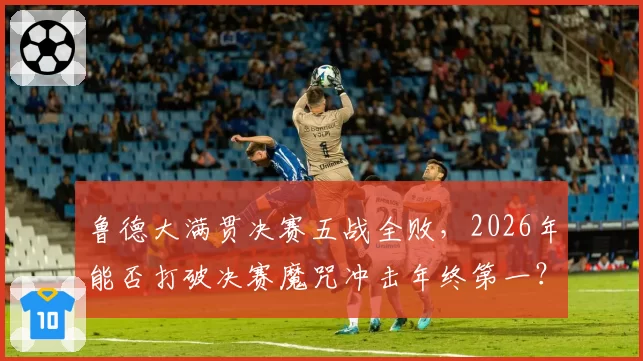 鲁德大满贯决赛五战全败，2026年能否打破决赛魔咒冲击年终第一？