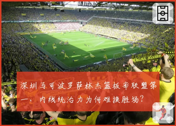 深圳马可波罗萨林杰篮板率联盟第一，内线统治力为何难换胜场？