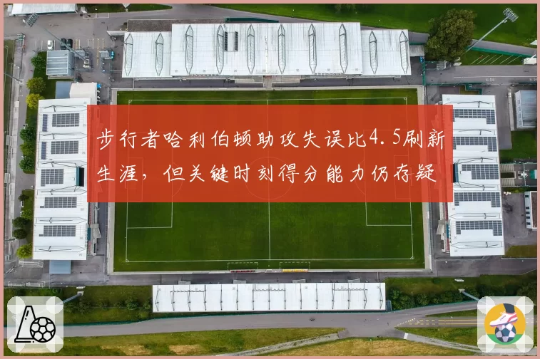 步行者哈利伯顿助攻失误比4.5刷新生涯，但关键时刻得分能力仍存疑？