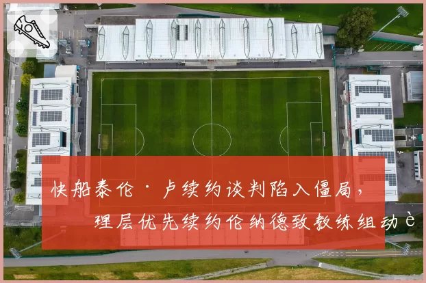 快船泰伦·卢续约谈判陷入僵局，管理层优先续约伦纳德致教练组动荡