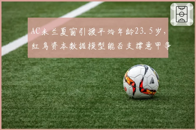 AC米兰夏窗引援平均年龄23.5岁,红鸟资本数据模型能否支撑意甲争冠野心