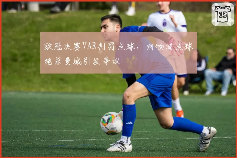 欧冠决赛VAR判罚点球，利物浦点球绝杀曼城引发争议