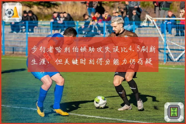 步行者哈利伯顿助攻失误比4.5刷新生涯，但关键时刻得分能力仍存疑？