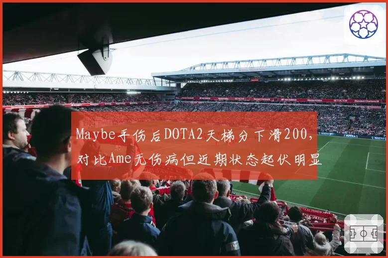 Maybe手伤后DOTA2天梯分下滑200，对比Ame无伤病但近期状态起伏明显
